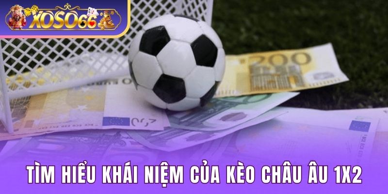 Tìm hiểu khái niệm của kèo châu Âu 1x2